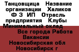 Танцовщица › Название организации ­ Халиков Ф.З, ИП › Отрасль предприятия ­ Клубы › Минимальный оклад ­ 100 000 - Все города Работа » Вакансии   . Новосибирская обл.,Новосибирск г.